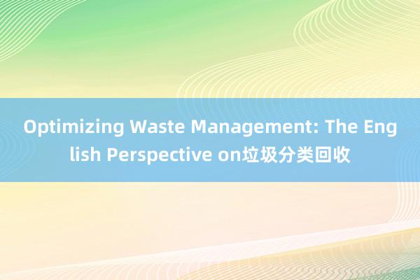 Optimizing Waste Management: The English Perspective on垃圾分类回收