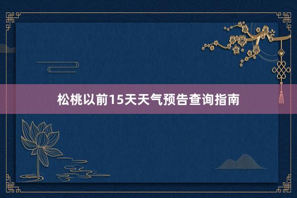 松桃以前15天天气预告查询指南